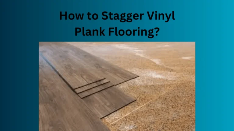 How to Stagger Vinyl Plank Flooring?