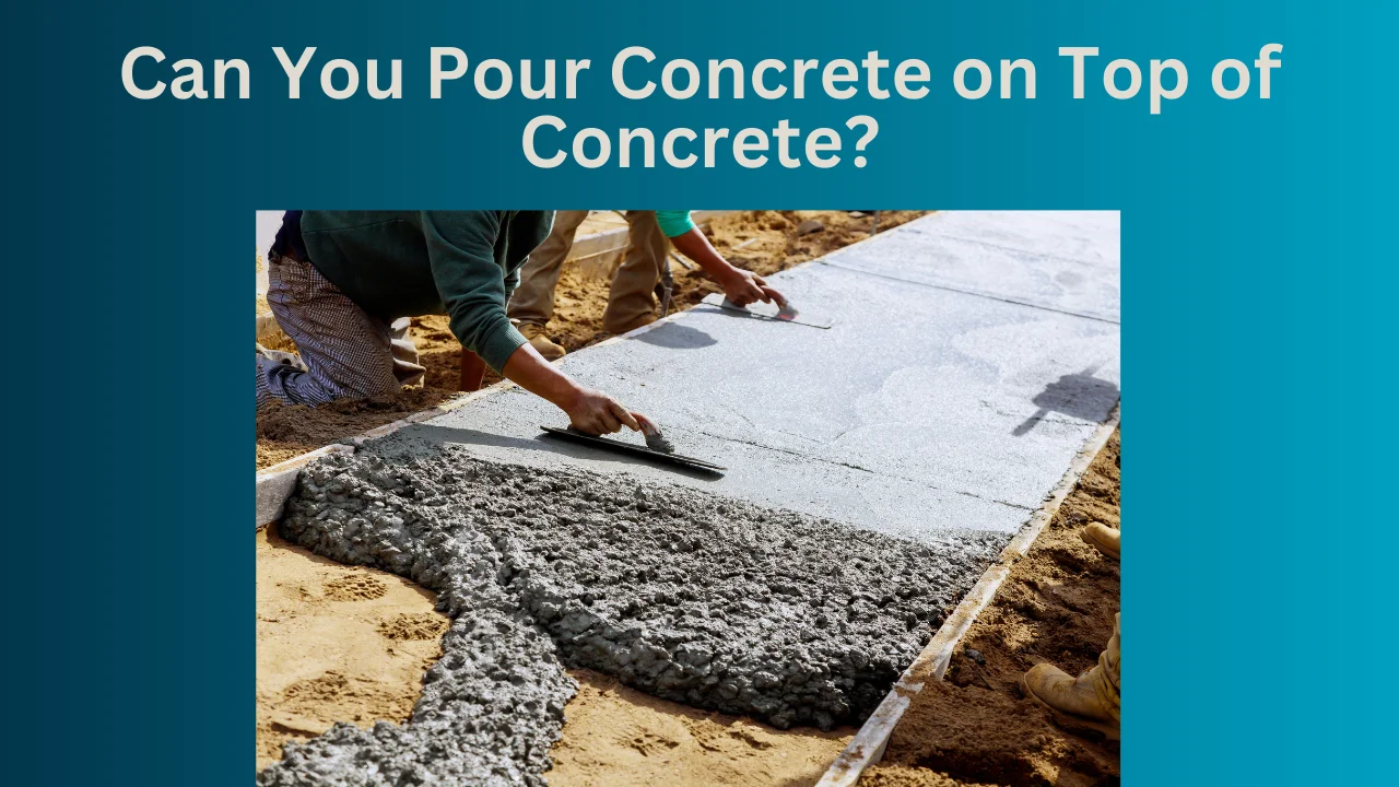 Can You Pour Concrete on Top of Concrete?