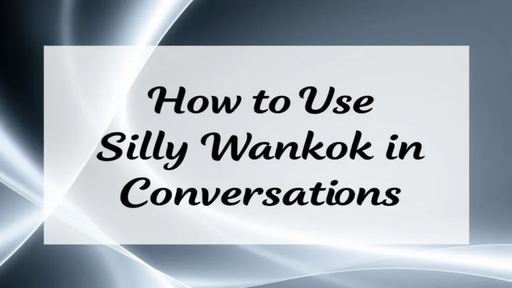 How to Use Silly Wankok in Conversations
